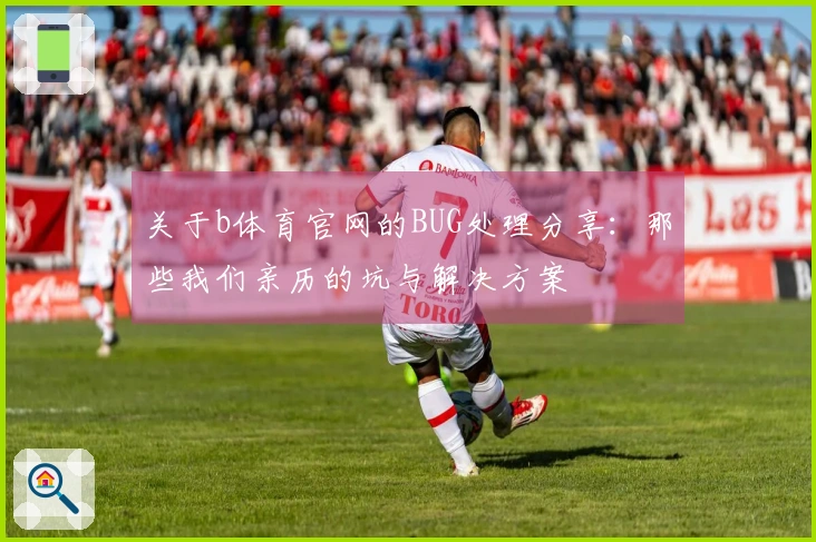 关于b体育官网的BUG处理分享：那些我们亲历的坑与解决方案