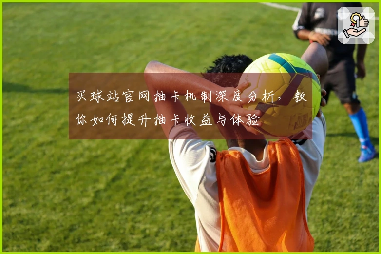 买球站官网抽卡机制深度分析，教你如何提升抽卡收益与体验