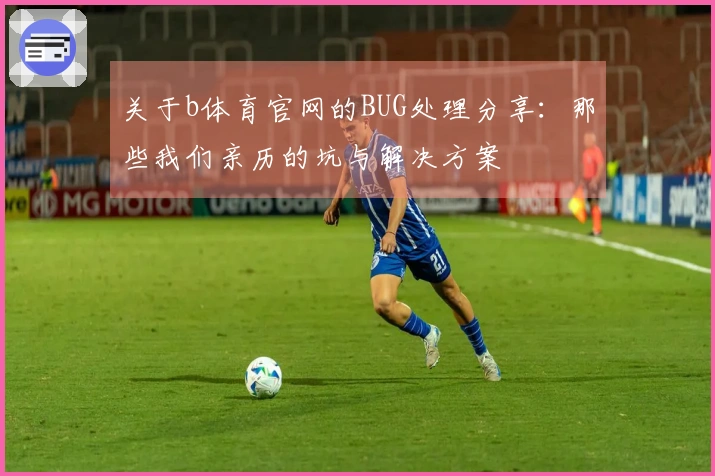 关于b体育官网的BUG处理分享：那些我们亲历的坑与解决方案