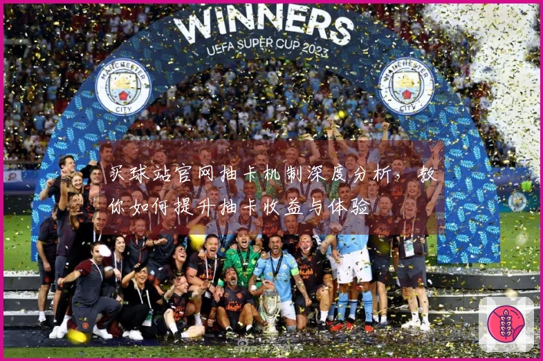 买球站官网抽卡机制深度分析，教你如何提升抽卡收益与体验
