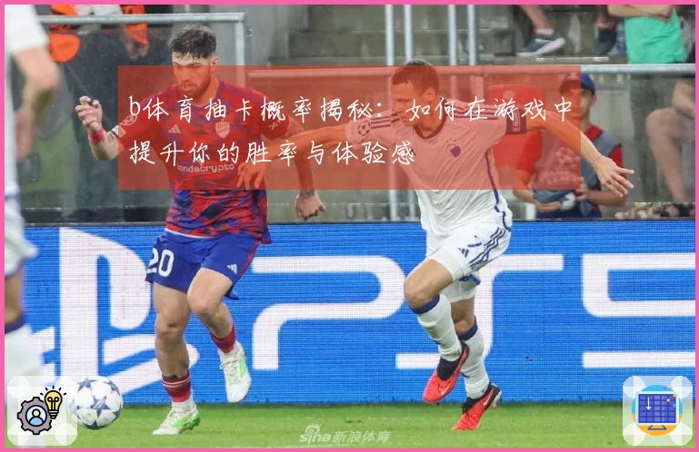 b体育抽卡概率揭秘：如何在游戏中提升你的胜率与体验感